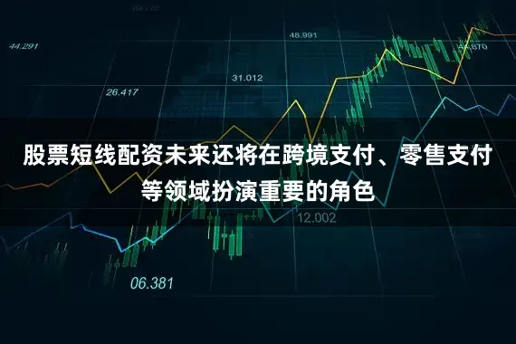 股票短线配资未来还将在跨境支付、零售支付等领域扮演重要的角色