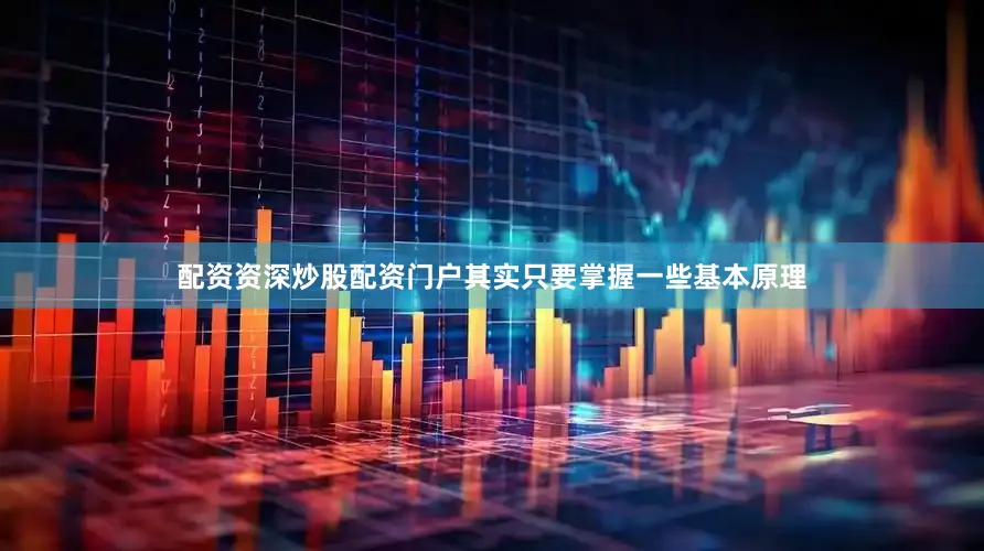 配资资深炒股配资门户其实只要掌握一些基本原理