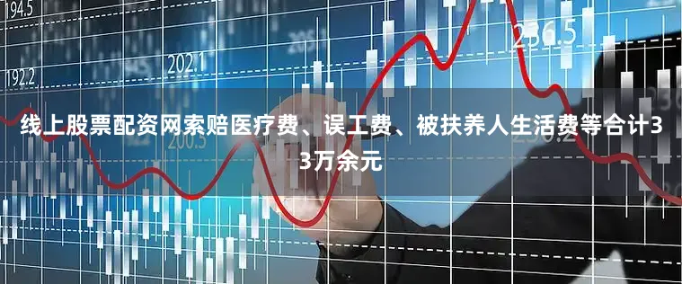 线上股票配资网索赔医疗费、误工费、被扶养人生活费等合计33万余元