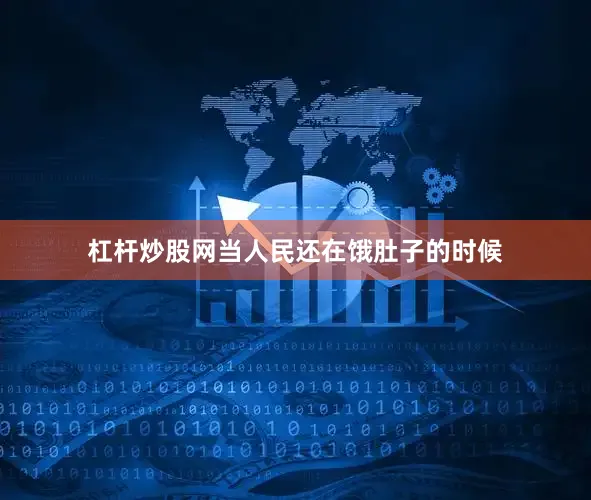 杠杆炒股网当人民还在饿肚子的时候