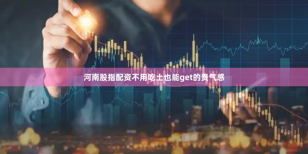 河南股指配资不用吃土也能get的贵气感