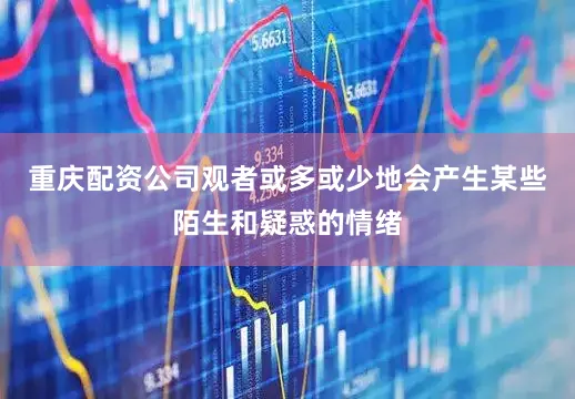重庆配资公司观者或多或少地会产生某些陌生和疑惑的情绪