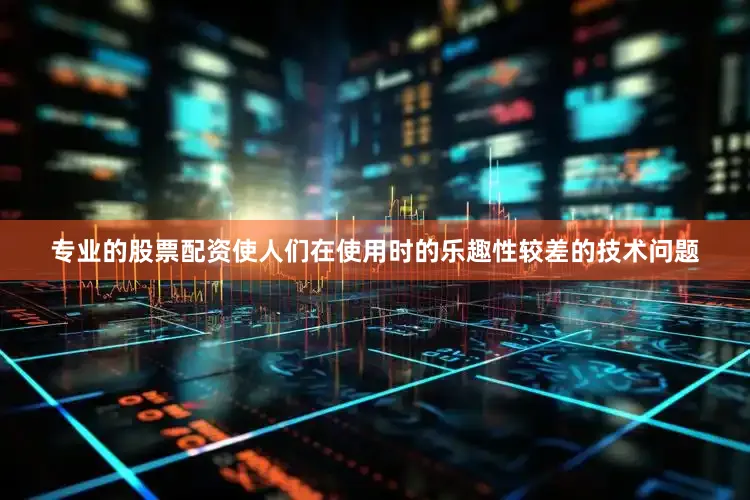 专业的股票配资使人们在使用时的乐趣性较差的技术问题