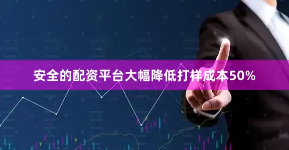 安全的配资平台大幅降低打样成本50%