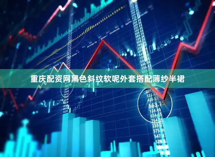 重庆配资网黑色斜纹软呢外套搭配薄纱半裙