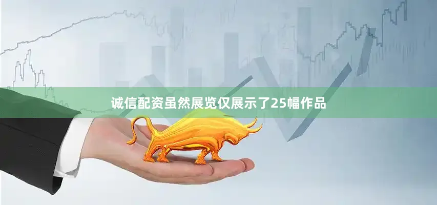 诚信配资虽然展览仅展示了25幅作品