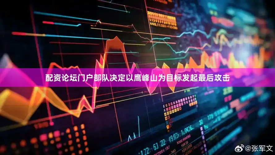 配资论坛门户部队决定以鹰峰山为目标发起最后攻击