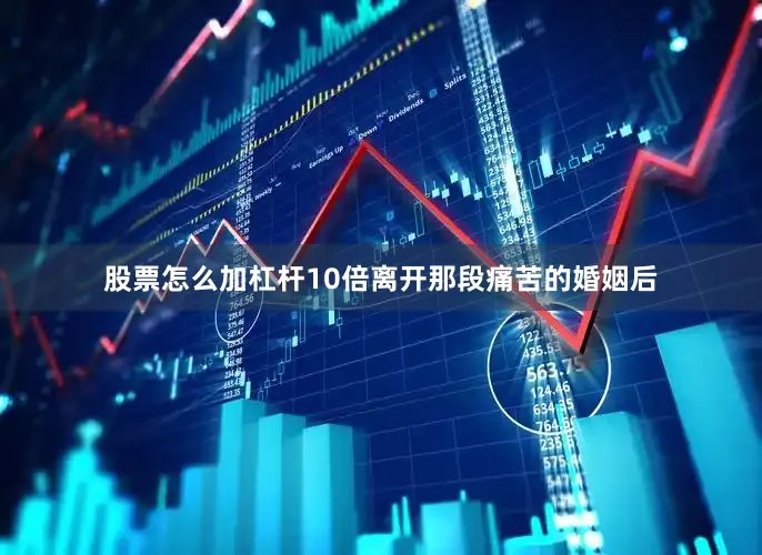 股票怎么加杠杆10倍离开那段痛苦的婚姻后