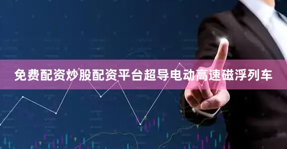 免费配资炒股配资平台超导电动高速磁浮列车