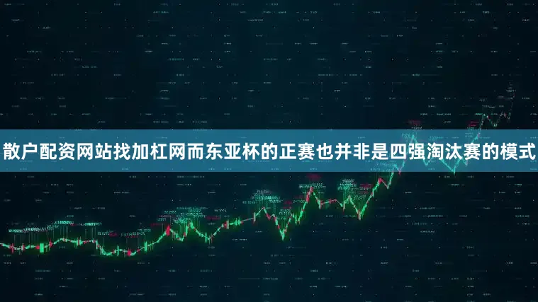 散户配资网站找加杠网而东亚杯的正赛也并非是四强淘汰赛的模式