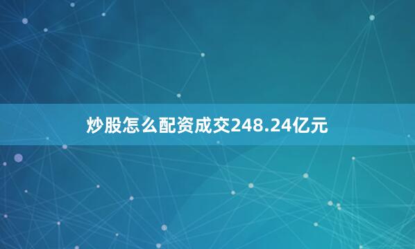 炒股怎么配资成交248.24亿元
