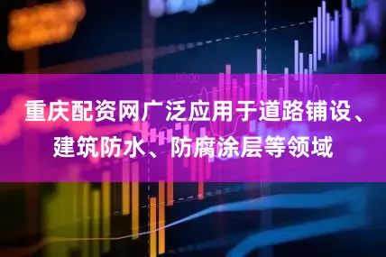 重庆配资网广泛应用于道路铺设、建筑防水、防腐涂层等领域