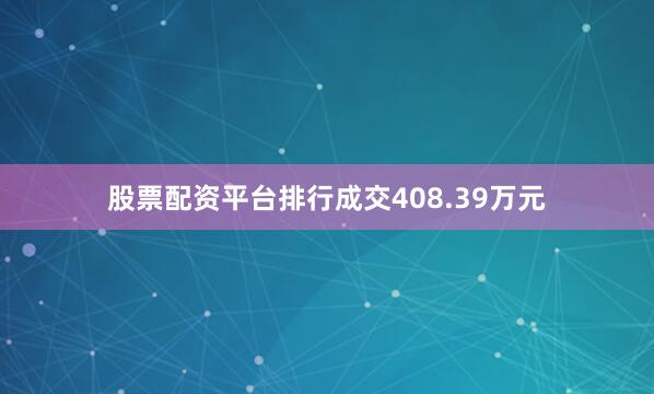 股票配资平台排行成交408.39万元