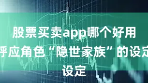 股票买卖app哪个好用呼应角色“隐世家族”的设定