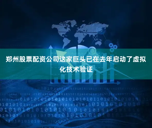 郑州股票配资公司这家巨头已在去年启动了虚拟化技术验证