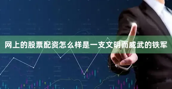 网上的股票配资怎么样是一支文明而威武的铁军