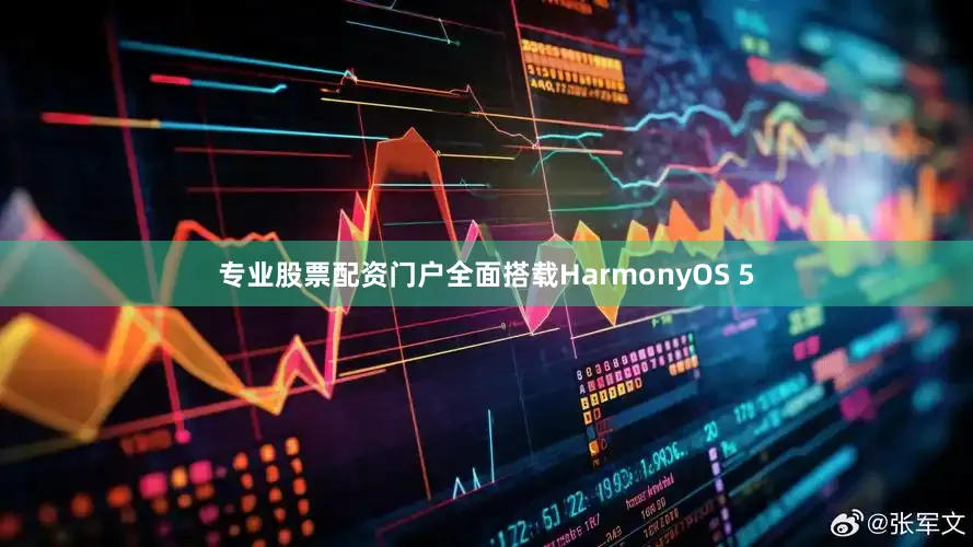 专业股票配资门户全面搭载HarmonyOS 5