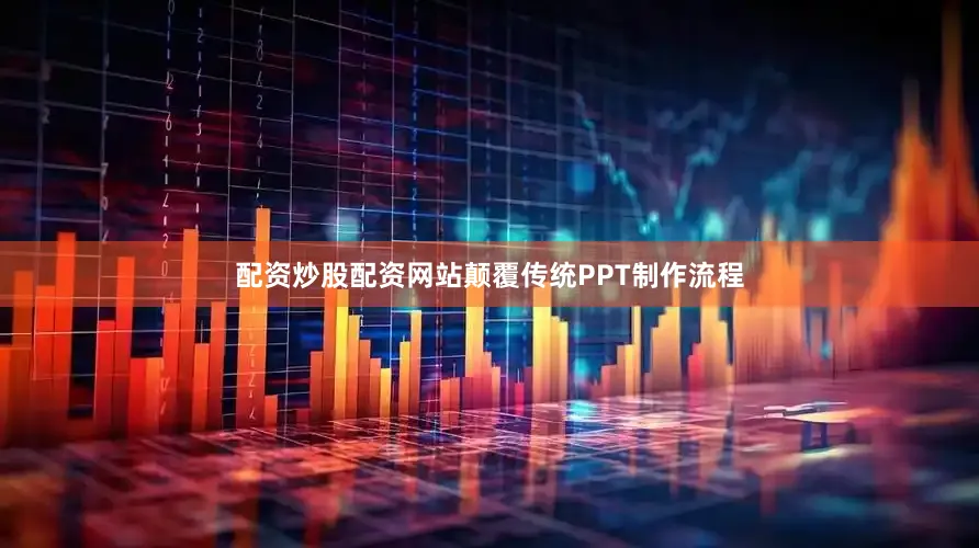 配资炒股配资网站颠覆传统PPT制作流程