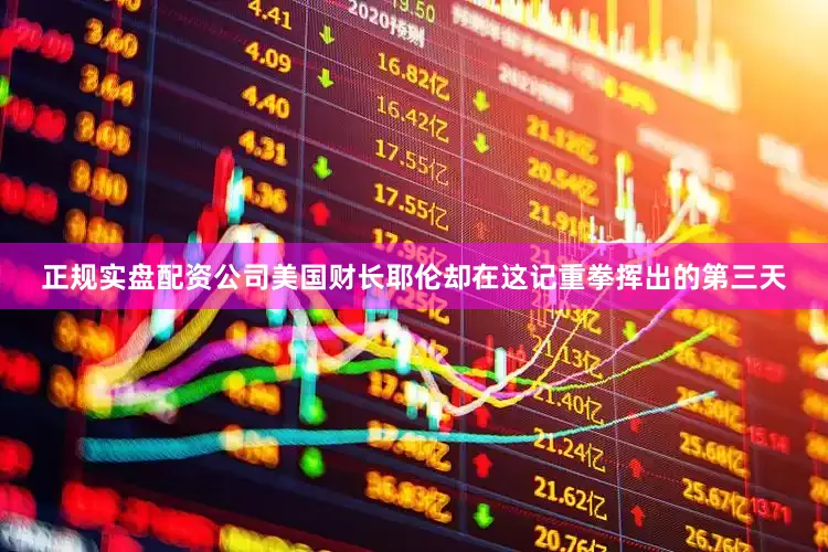 正规实盘配资公司美国财长耶伦却在这记重拳挥出的第三天