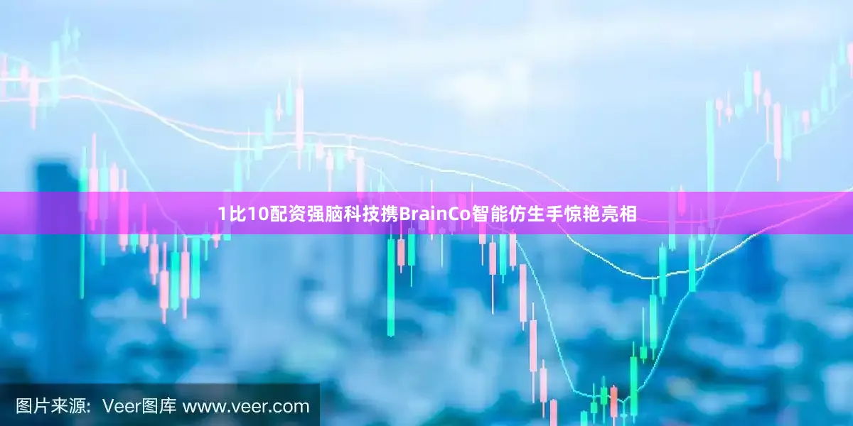 1比10配资强脑科技携BrainCo智能仿生手惊艳亮相
