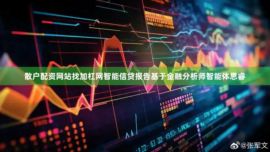 散户配资网站找加杠网智能信贷报告基于金融分析师智能体思睿