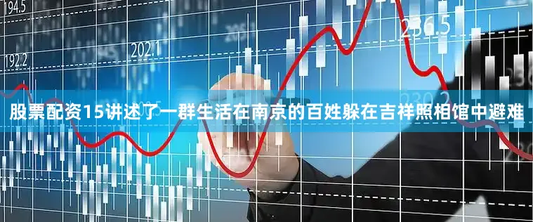 股票配资15讲述了一群生活在南京的百姓躲在吉祥照相馆中避难