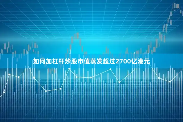 如何加杠杆炒股市值蒸发超过2700亿港元