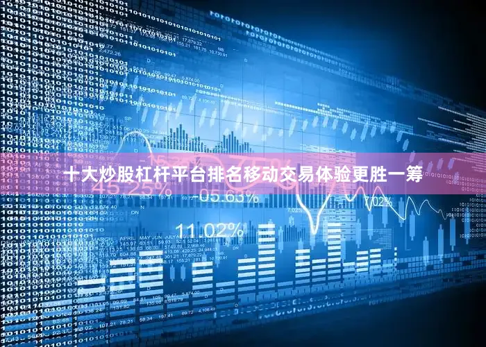 十大炒股杠杆平台排名移动交易体验更胜一筹